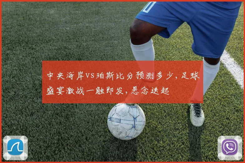 中央海岸vs珀斯比分预测多少,足球盛宴激战一触即发,悬念迭起
