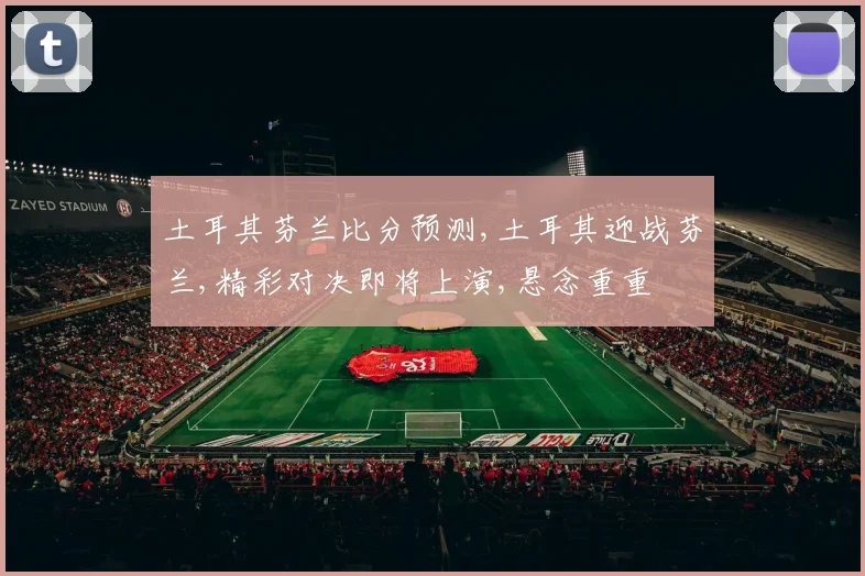 土耳其芬兰比分预测,土耳其迎战芬兰,精彩对决即将上演,悬念重重