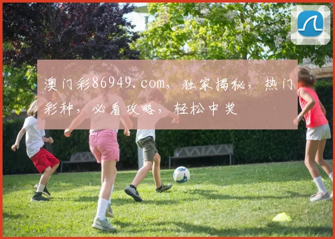 澳门彩86949.com，独家揭秘，热门彩种，必看攻略，轻松中奖