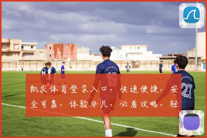 凯发体育登录入口，快速便捷，安全可靠，体验非凡，必看攻略，轻松登录
