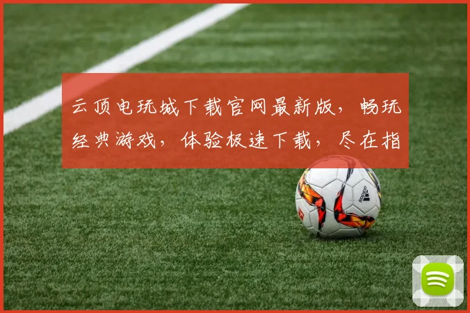 云顶电玩城下载官网最新版，畅玩经典游戏，体验极速下载，尽在指尖
