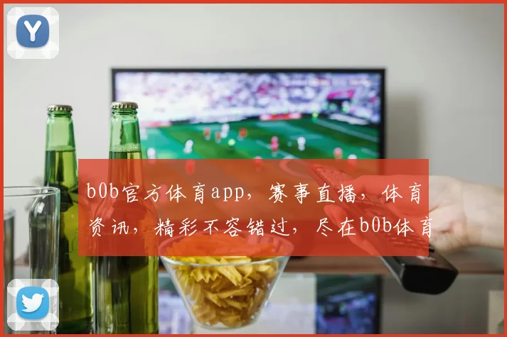 b0b官方体育app，赛事直播，体育资讯，精彩不容错过，尽在b0b体育平台